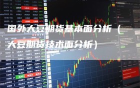 国外大豆期货基本面分析（大豆期货技术面分析）