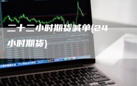 二十二小时期货喊单(24小时期货)