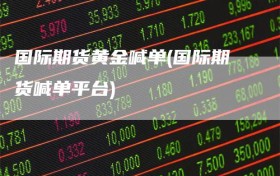 国际期货黄金喊单(国际期货喊单平台)