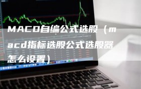 MACD自编公式选股（macd指标选股公式选股器怎么设置）