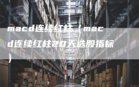 macd连续红柱（macd连续红柱20天选股指标）