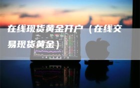 在线现货黄金开户（在线交易现货黄金）