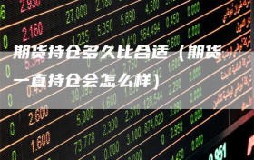 期货持仓多久比合适（期货一直持仓会怎么样）