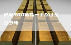 沪深300股指一手保证金多少钱