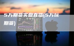 5万期货实盘直播(5万玩期货)