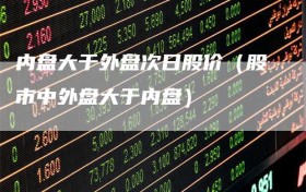内盘大于外盘次日股价（股市中外盘大于内盘）