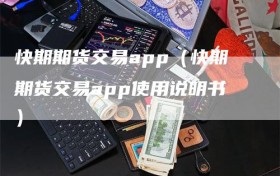 快期期货交易app（快期期货交易app使用说明书）
