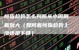 恒指趋势怎么判断从小周期看到大（如何看恒指趋势上涨还是下跌）
