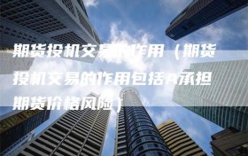 期货投机交易的作用（期货投机交易的作用包括A承担期货价格风险）