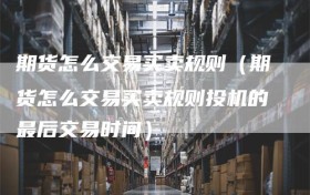 期货怎么交易买卖规则（期货怎么交易买卖规则投机的最后交易时间）