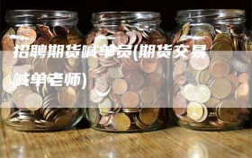 招聘期货喊单员(期货交易喊单老师)