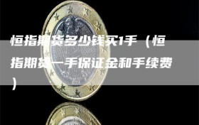 恒指期货多少钱买1手（恒指期货一手保证金和手续费）