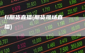 fl期货直播(期货现场直播)