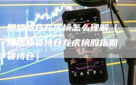 期货持仓龙虎榜怎么理解（股指期货持仓龙虎榜股指期货持仓）