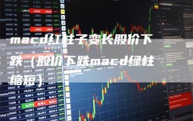 macd红柱子变长股价下跌（股价下跌macd绿柱缩短）