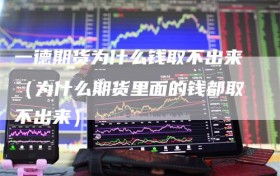 一德期货为什么钱取不出来（为什么期货里面的钱都取不出来）