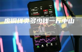 废铜线卖多少钱一斤中山