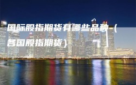 国际股指期货有哪些品种（各国股指期货）