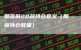 期货前20名持仓意义（期货持仓数量）