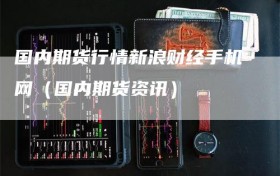 国内期货行情新浪财经手机网（国内期货资讯）