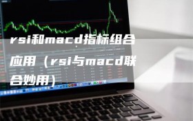rsi和macd指标组合应用（rsi与macd联合妙用）