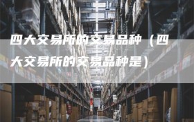 四大交易所的交易品种（四大交易所的交易品种是）