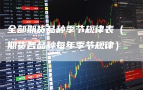 全部期货品种季节规律表（期货各品种每年季节规律）
