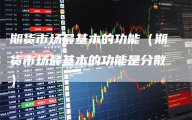 期货市场最基本的功能（期货市场最基本的功能是分散）