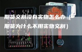 期货交割没有实物怎么办（期货为什么不用实物交割）
