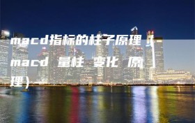 macd指标的柱子原理（macd 量柱 变化 原理）