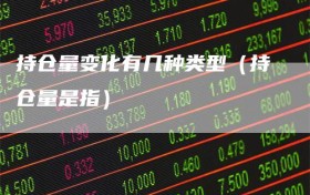 持仓量变化有几种类型（持仓量是指）