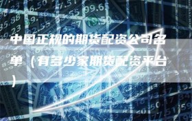 中国正规的期货配资公司名单（有多少家期货配资平台）