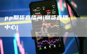 pp期货直播间(期货直播中心)
