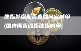 德指外盘期货直播间室喊单(国内期货股指德指喊单)