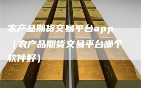 农产品期货交易平台app（农产品期货交易平台哪个软件好）