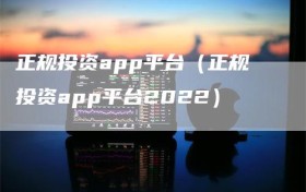 正规投资app平台（正规投资app平台2022）