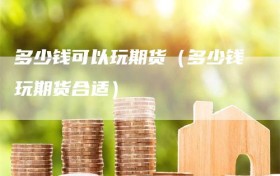 多少钱可以玩期货（多少钱玩期货合适）