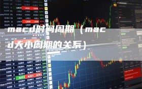 macd时间周期（macd大小周期的关系）
