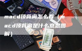 macd顶背离怎么看（macd顶背离是什么意思图解）