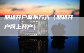 期货开户联系方式（期货开户网上开户）