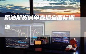 原油期货喊单直播室国际期货