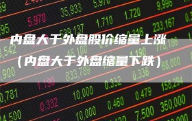 内盘大于外盘股价缩量上涨（内盘大于外盘缩量下跌）