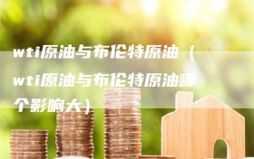 wti原油与布伦特原油（wti原油与布伦特原油哪个影响大）