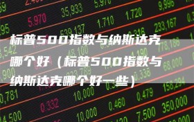 标普500指数与纳斯达克哪个好（标普500指数与纳斯达克哪个好一些）