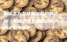 期货主力怎样知道散户的止损（期货主力怎样知道散户的止损情况）