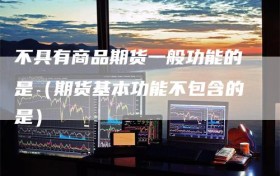 不具有商品期货一般功能的是（期货基本功能不包含的是）