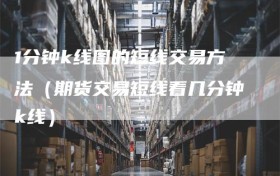 1分钟k线图的短线交易方法（期货交易短线看几分钟k线）