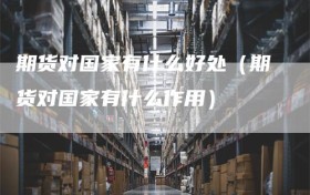 期货对国家有什么好处（期货对国家有什么作用）