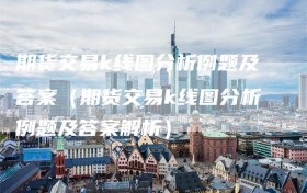 期货交易k线图分析例题及答案（期货交易k线图分析例题及答案解析）