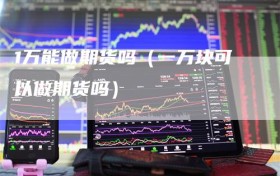 1万能做期货吗（一万块可以做期货吗）